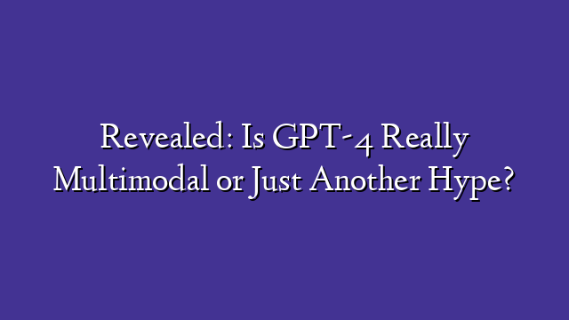 Revealed: Is GPT-4 Really Multimodal or Just Another Hype?