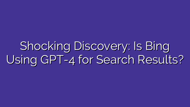 Shocking Discovery: Is Bing Using GPT-4 for Search Results?